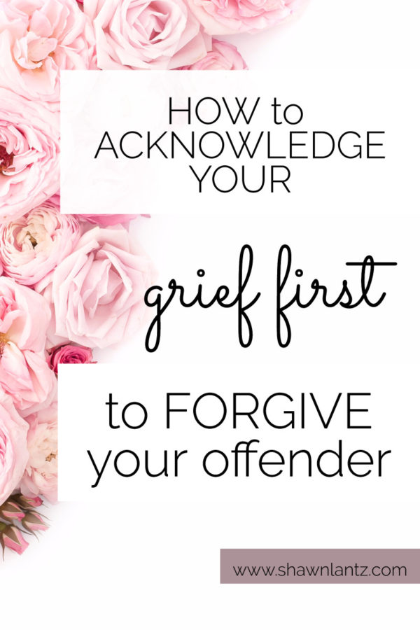 How To Acknowledge Your Grief First To Forgive Your Offender